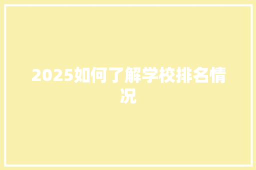 2025如何了解学校排名情况 办公写作