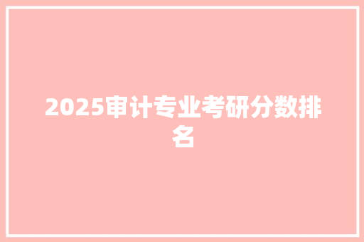 2025审计专业考研分数排名 教育论文