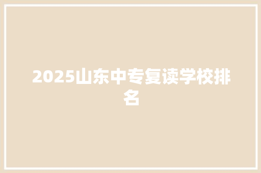 2025山东中专复读学校排名 条剧书信