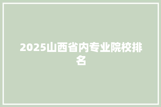 2025山西省内专业院校排名 策划方案