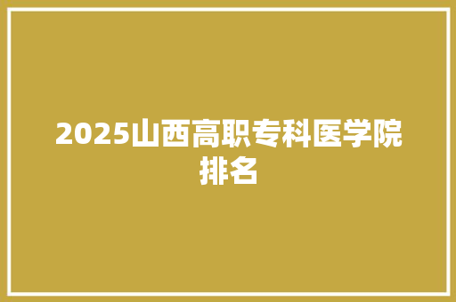2025山西高职专科医学院排名 保证书