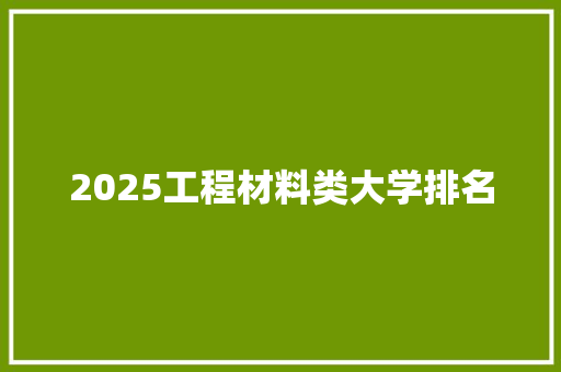 2025工程材料类大学排名 担保书