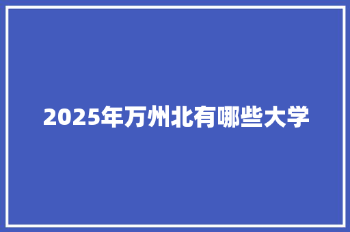 2025年万州北有哪些大学 表扬书