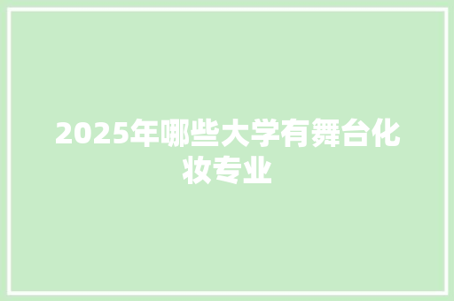 2025年哪些大学有舞台化妆专业 条剧书信
