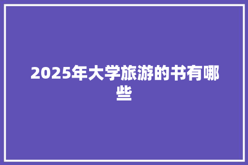 2025年大学旅游的书有哪些 承诺书