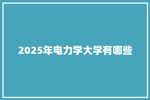 2025年电力学大学有哪些 条剧书信