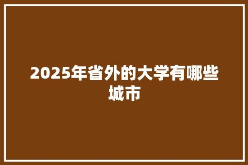 2025年省外的大学有哪些城市 计算机论文