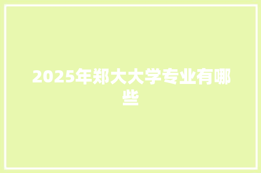 2025年郑大大学专业有哪些 论文