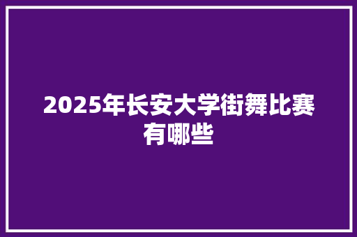 2025年长安大学街舞比赛有哪些 策划方案