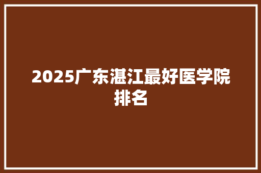 2025广东湛江最好医学院排名 公证书
