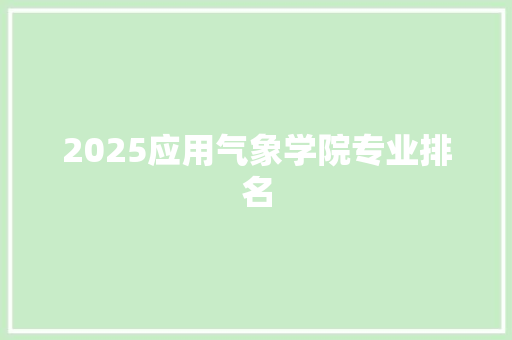 2025应用气象学院专业排名 英文简历