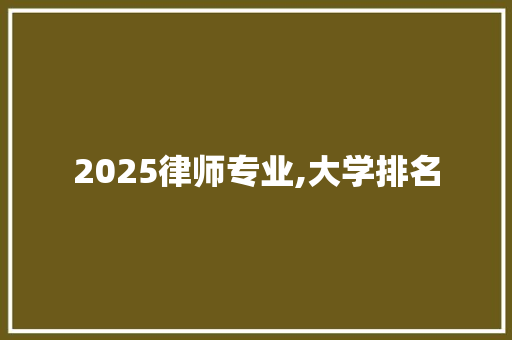 2025律师专业,大学排名 表扬书