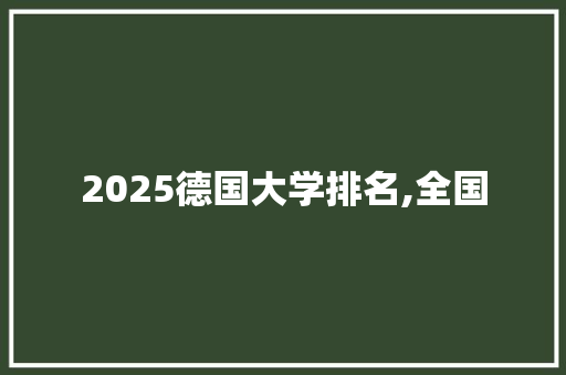 2025德国大学排名,全国 文秘写作