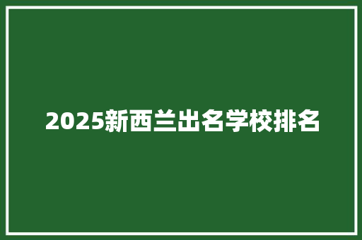 2025新西兰出名学校排名 条剧书信