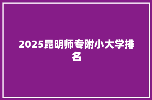 2025昆明师专附小大学排名 论文