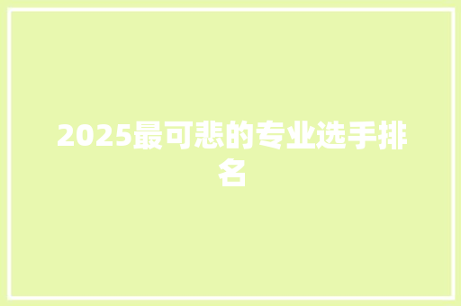 2025最可悲的专业选手排名 文秘写作