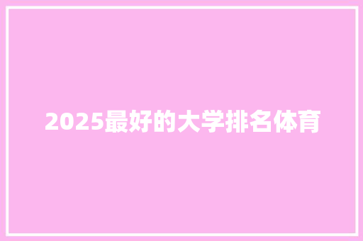 2025最好的大学排名体育 策划方案
