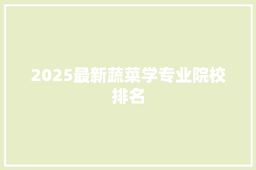 2025最新蔬菜学专业院校排名 条剧书信