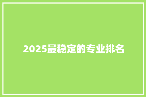 2025最稳定的专业排名 英文简历