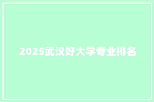 2025武汉好大学专业排名 公证书