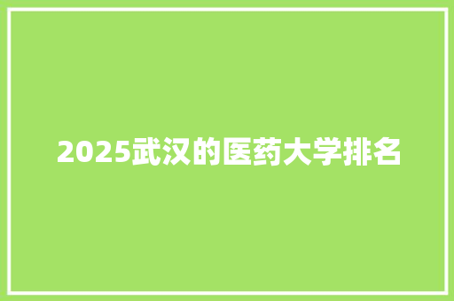 2025武汉的医药大学排名 教育论文