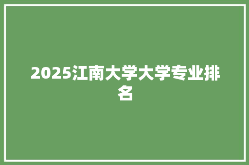 2025江南大学大学专业排名 文秘写作