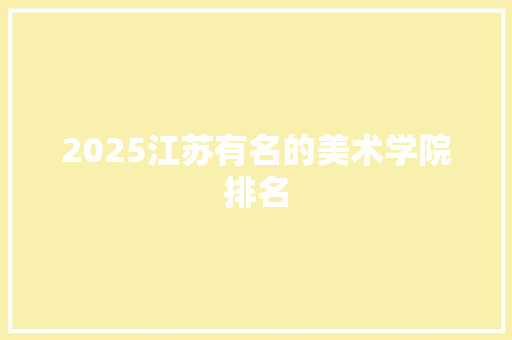 2025江苏有名的美术学院排名 承诺书