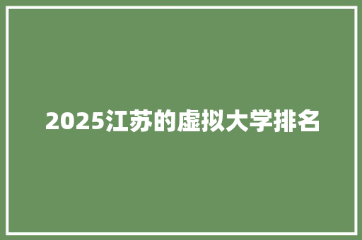 2025江苏的虚拟大学排名 英文简历
