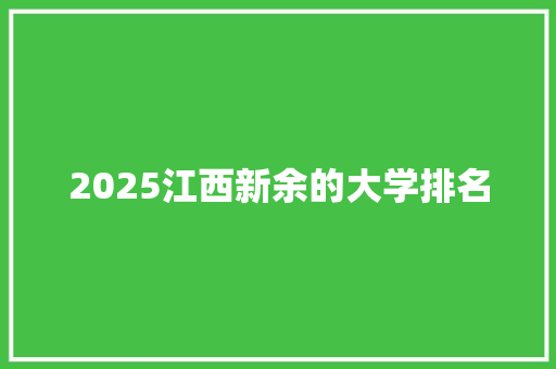 2025江西新余的大学排名 文秘写作