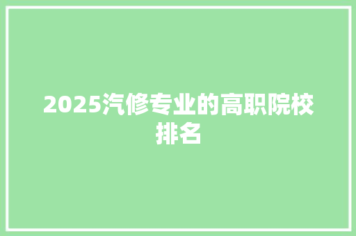 2025汽修专业的高职院校排名 保证书