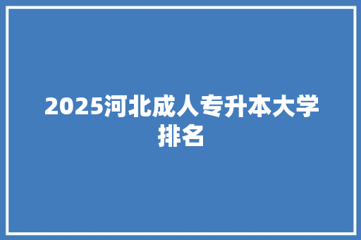 2025河北成人专升本大学排名 论文