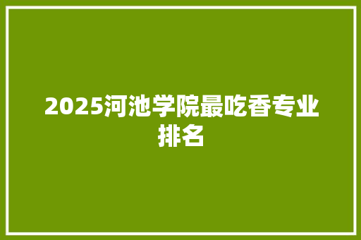 2025河池学院最吃香专业排名 公证书