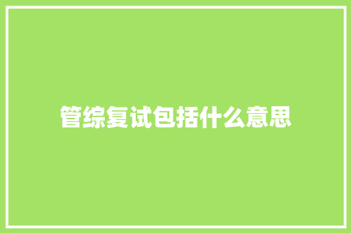 管综复试包括什么意思 办公写作