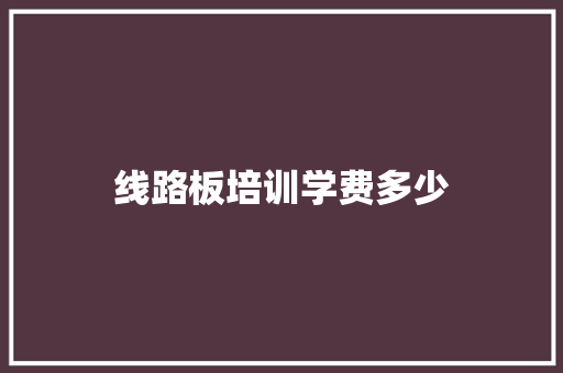线路板培训学费多少 毕业设计