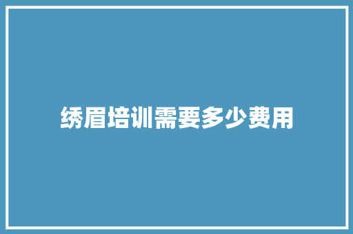 绣眉培训需要多少费用 策划方案