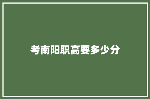 考南阳职高要多少分 条剧书信