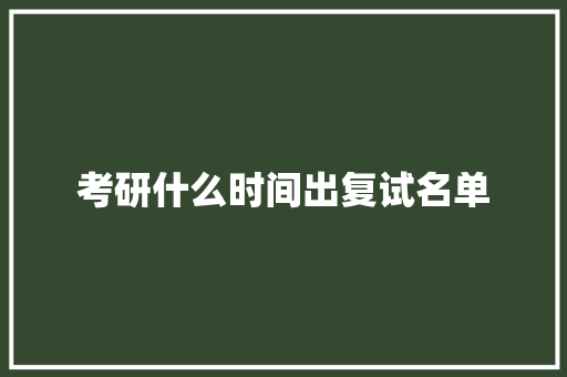 考研什么时间出复试名单 教育论文