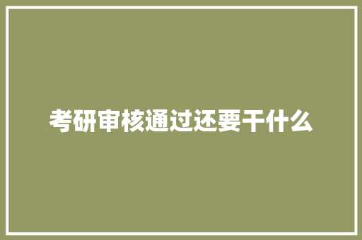 考研审核通过还要干什么 面试技巧