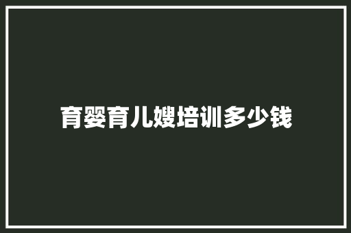 育婴育儿嫂培训多少钱 文秘写作