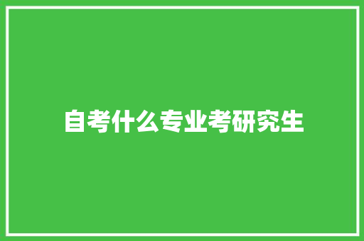 自考什么专业考研究生 简历资料