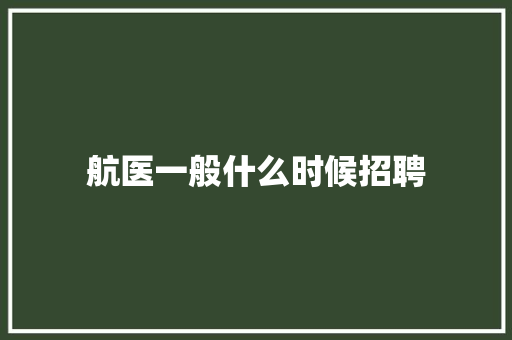 航医一般什么时候招聘 个人简历