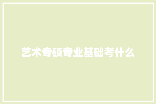 艺术专硕专业基础考什么 计算机论文
