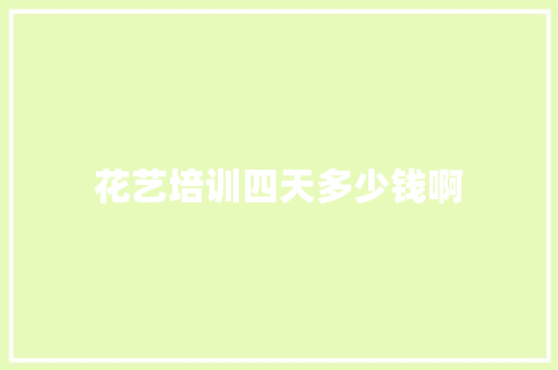 花艺培训四天多少钱啊 保证书