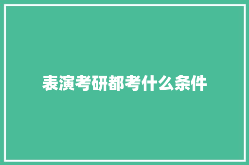 表演考研都考什么条件 面试技巧