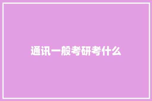 通讯一般考研考什么 文秘写作