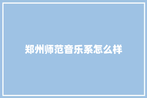 郑州师范音乐系怎么样 保证书
