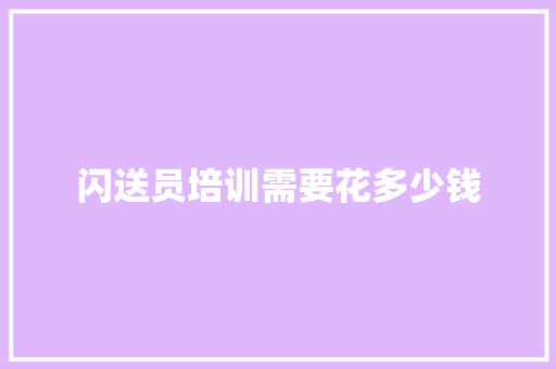 闪送员培训需要花多少钱 计算机论文