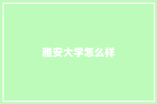 雅安大学怎么样 简历