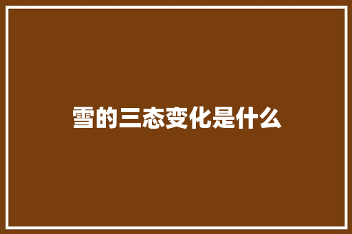 雪的三态变化是什么 简历