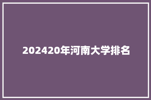 202420年河南大学排名 条剧书信